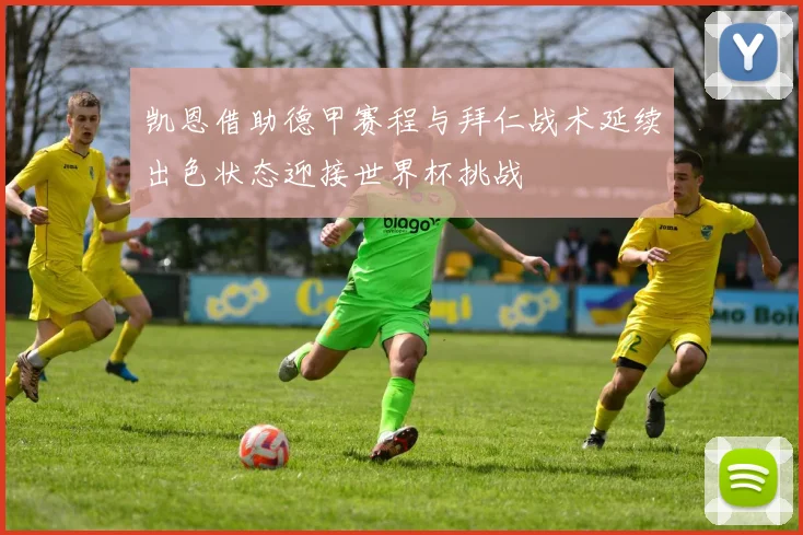 凯恩借助德甲赛程与拜仁战术延续出色状态迎接世界杯挑战