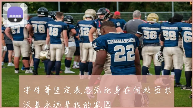 字母哥坚定表态无论身在何处密尔沃基永远是我的家园