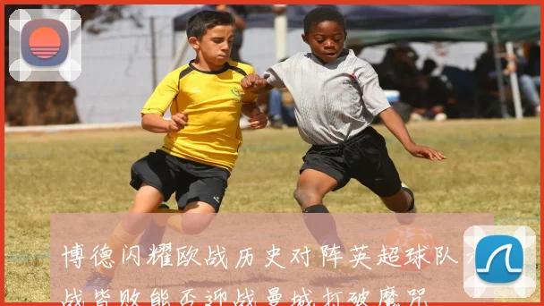 博德闪耀欧战历史对阵英超球队六战皆败能否迎战曼城打破魔咒