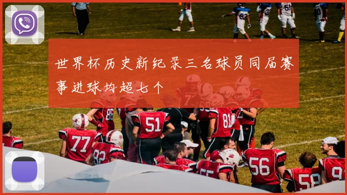 世界杯历史新纪录三名球员同届赛事进球均超七个